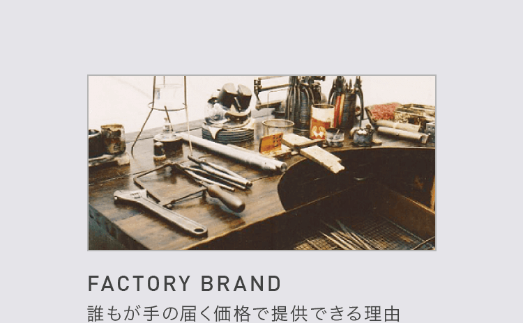 FACTORY BRAND 誰もが手の届く価格で提供できる理由