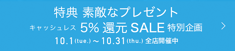 特典 素敵なプレゼント キャッシュレス5%還元SALE特別企画 10/1(火)~10/31(木) 全店開催中